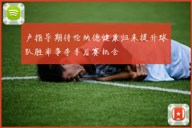 卢指导期待伦纳德健康归来提升球队胜率争夺季后赛机会