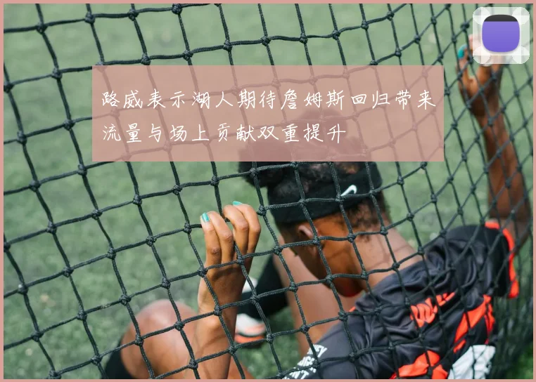 路威表示湖人期待詹姆斯回归带来流量与场上贡献双重提升